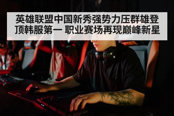 英雄联盟中国新秀强势力压群雄登顶韩服第一 职业赛场再现巅峰新星