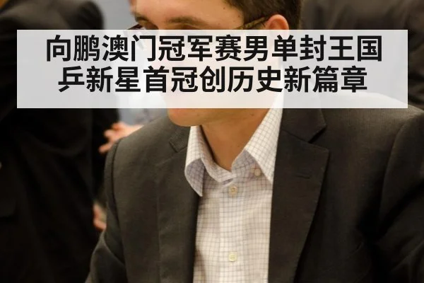 向鹏澳门冠军赛男单封王国乒新星首冠创历史新篇章
